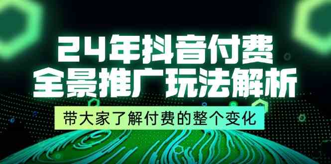 24年抖音付费全景推广玩法解析，带大家了解付费的整个变化 (9节课)-创客项目网