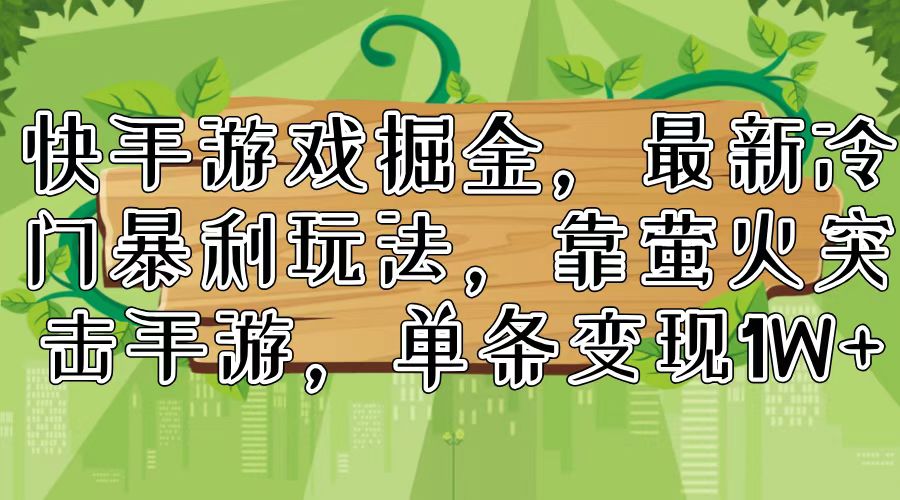 （11851期）快手游戏掘金，最新冷门暴利玩法，靠萤火突击手游，单条变现1W+-创客项目网
