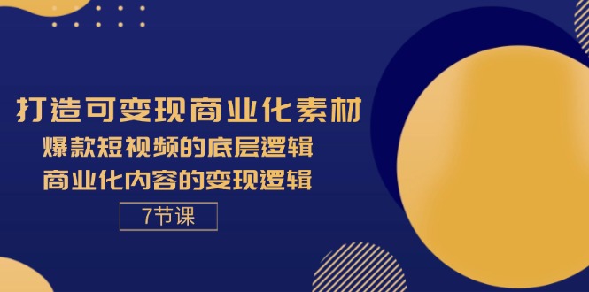 （11829期）打造可变现商业化素材，爆款短视频的底层逻辑，商业化内容的变现逻辑-7节-创客项目网