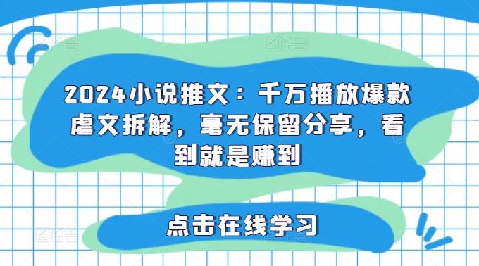 2024小说推文：千万播放爆款虐文拆解，毫无保留分享，看到就是赚到-创客项目网