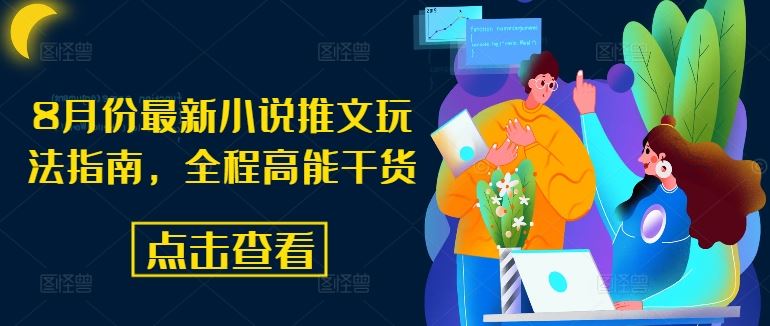 8月份最新小说推文玩法指南，全程高能干货-创客项目网