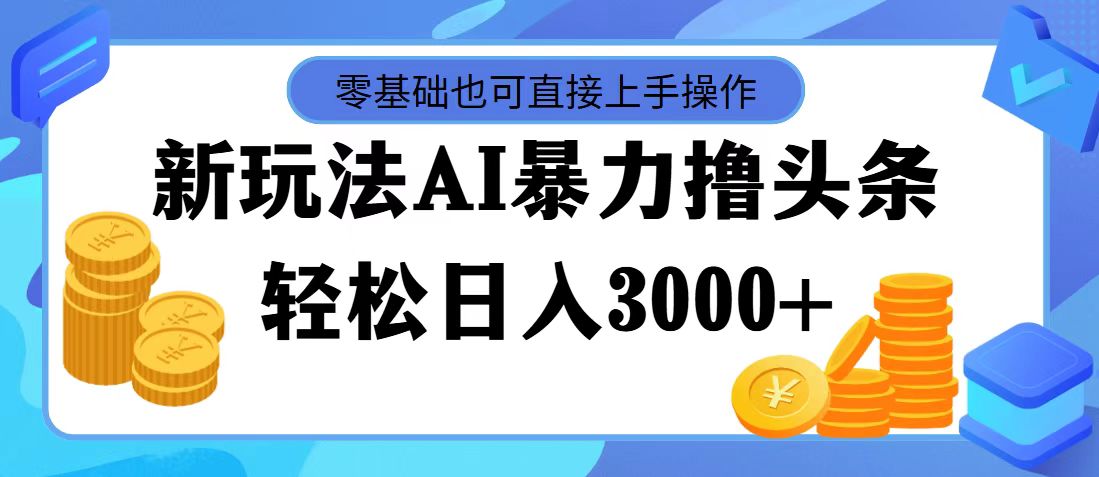（11981期）最新玩法AI暴力撸头条，零基础也可轻松日入3000+，当天起号，第二天见…-创客项目网