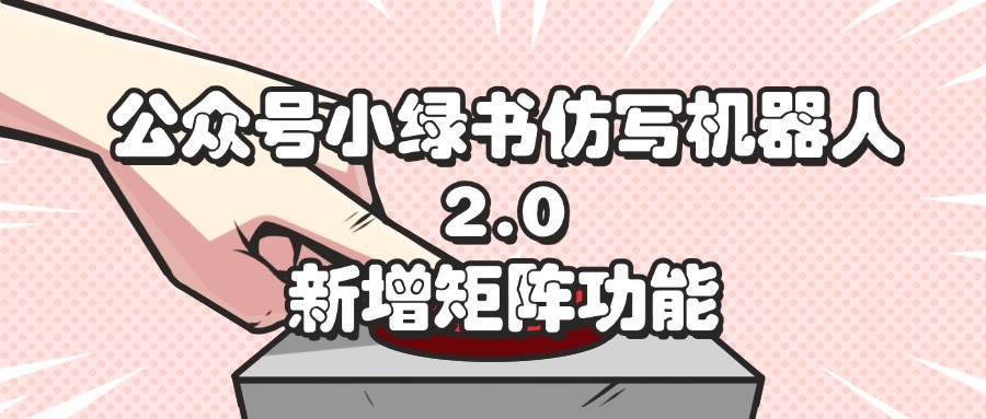 （12002期）公众号小绿书仿写机器人2.0，新增矩阵功能-创客项目网