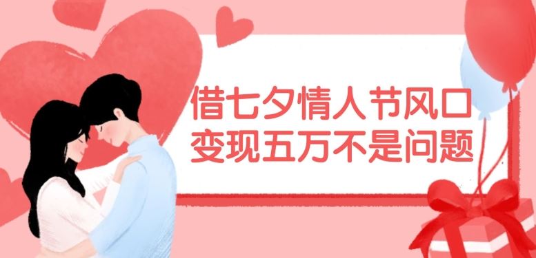 借七夕情人节风口，现在需求量爆棚，变现五万不是问题【揭秘】-创客项目网