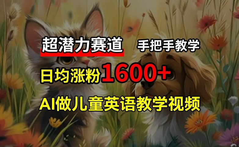超潜力赛道，免费AI做儿童英语教学视频，3个月涨粉10w+，手把手教学，在家轻松获取被动收入-创客项目网