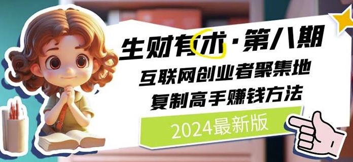 2024生财有术·第八期 互联网创业者聚集地，复制高手赚钱方法(7月更新)-创客项目网