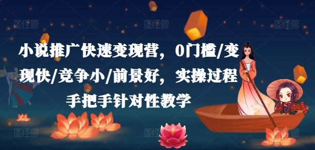 小说推广快速变现营，0门槛/变现快/竞争小/前景好，实操过程手把手针对性教学-创客项目网