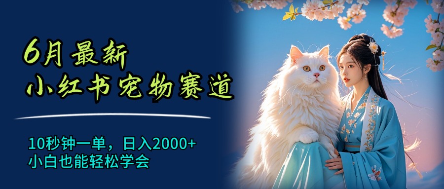 （11771期）6月最新小红书宠物赛道，10秒钟一单，日入2000+，小白也能轻松学会-创客项目网