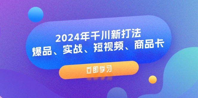 （11875期）2024年千川新打法：爆品、实战、短视频、商品卡（8节课）-创客项目网