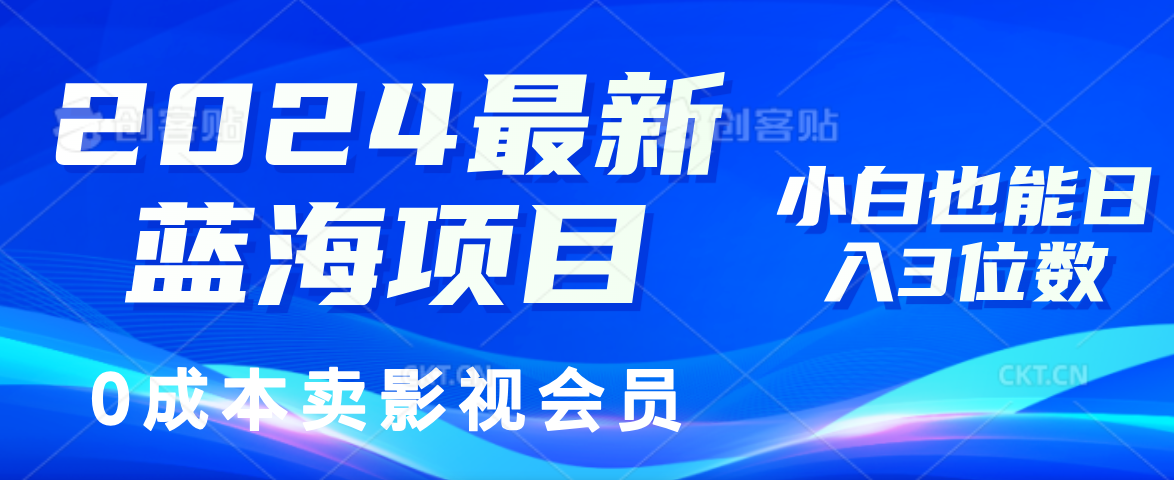 （11894期）2024最新蓝海项目，0成本卖影视会员，小白也能日入3位数-创客项目网