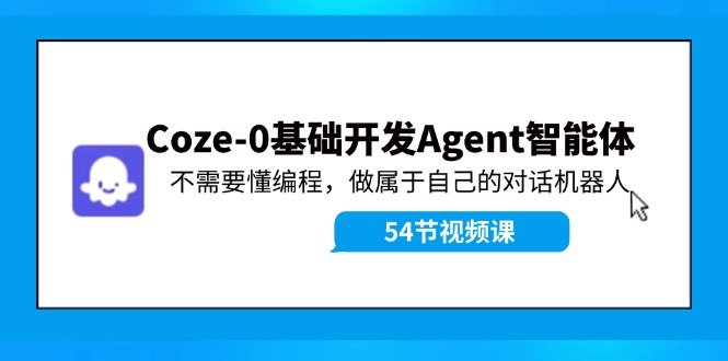 （11990期）Coze-0基础开发 Agent智能体教程：不需要懂编程，做属于自己的对话机器人-创客项目网