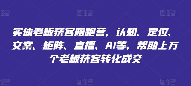 实体老板获客陪跑营，认知、定位、文案、矩阵、直播、AI等，帮助上万个老板获客转化成交-创客项目网