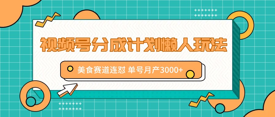 视频号分成计划懒人玩法，美食赛道连怼 单号月产3000+-创客项目网