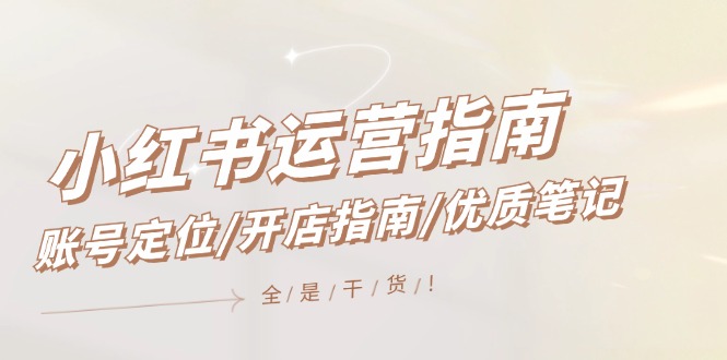 小红书运营指南，账号定位/开店指南/优质笔记/没有套路，全是经验-创客项目网