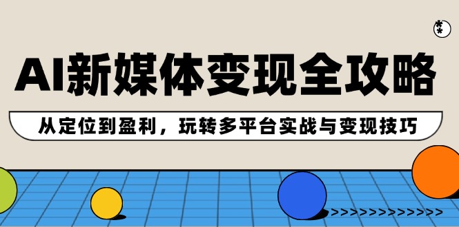（12277期）AI新媒体变现全攻略：从定位到盈利，玩转多平台实战与变现技巧-创客项目网